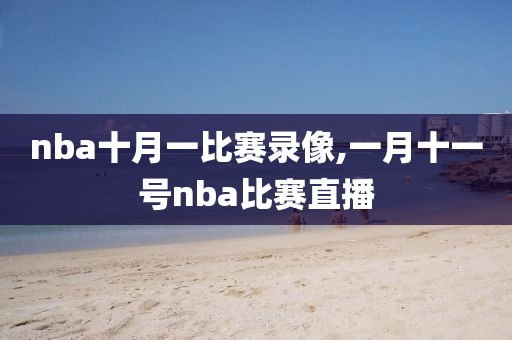 nba十月一比赛录像,一月十一号nba比赛直播
