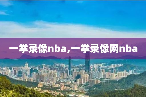 一拳录像nba,一拳录像网nba