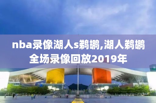 nba录像湖人s鹈鹕,湖人鹈鹕全场录像回放2019年