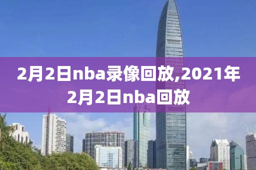2月2日nba录像回放,2021年2月2日nba回放