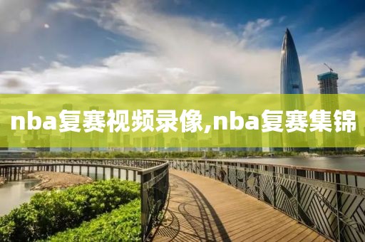 nba复赛视频录像,nba复赛集锦