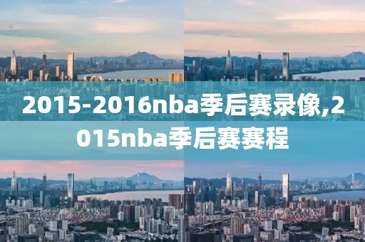 2015-2016nba季后赛录像,2015nba季后赛赛程