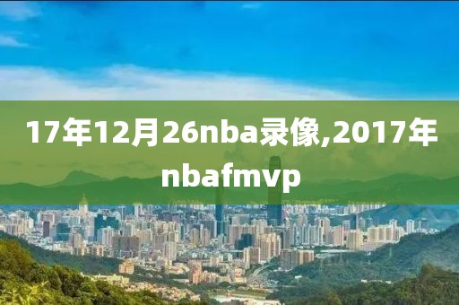 17年12月26nba录像,2017年nbafmvp