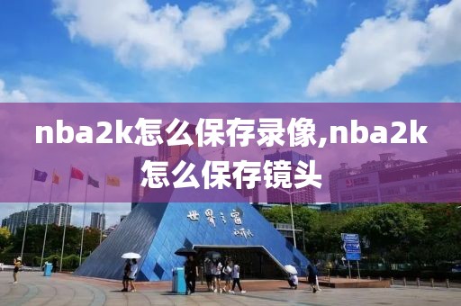 nba2k怎么保存录像,nba2k怎么保存镜头