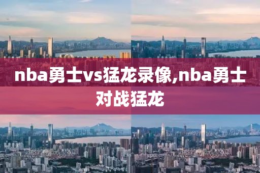 nba勇士vs猛龙录像,nba勇士对战猛龙
