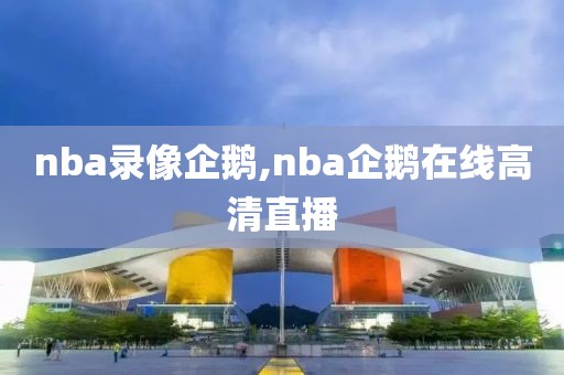 nba录像企鹅,nba企鹅在线高清直播