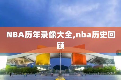 NBA历年录像大全,nba历史回顾