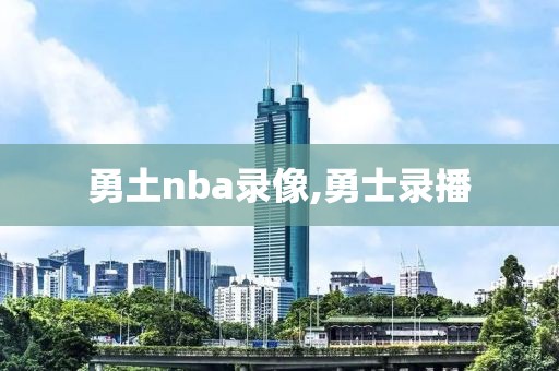勇土nba录像,勇士录播