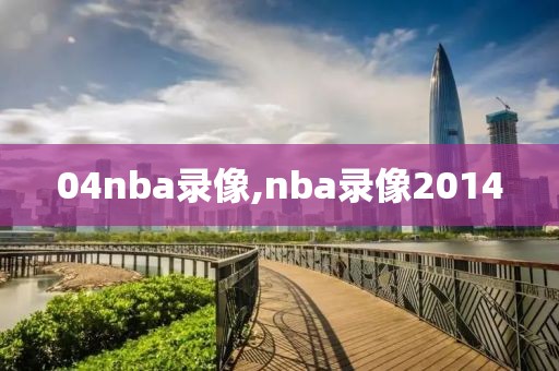 04nba录像,nba录像2014
