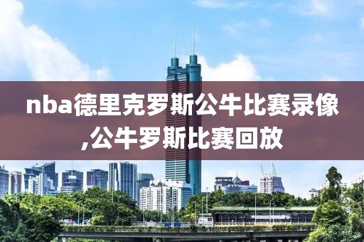 nba德里克罗斯公牛比赛录像,公牛罗斯比赛回放