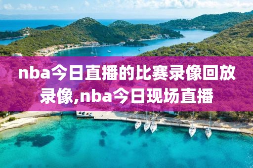 nba今日直播的比赛录像回放录像,nba今日现场直播