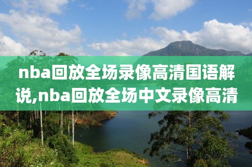 nba回放全场录像高清国语解说,nba回放全场中文录像高清