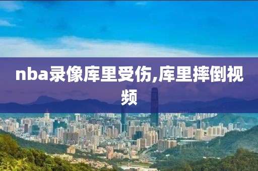 nba录像库里受伤,库里摔倒视频