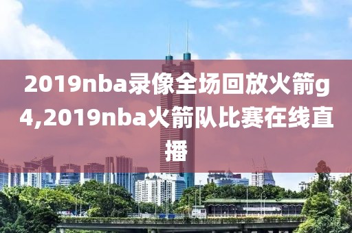2019nba录像全场回放火箭g4,2019nba火箭队比赛在线直播