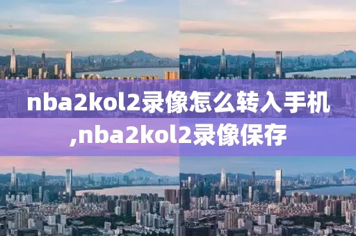 nba2kol2录像怎么转入手机,nba2kol2录像保存