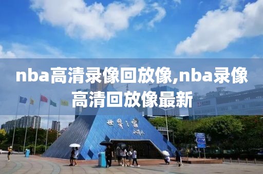 nba高清录像回放像,nba录像高清回放像最新