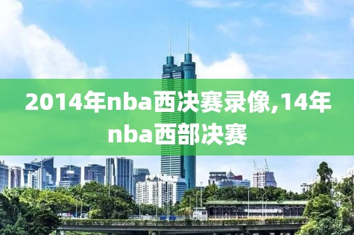 2014年nba西决赛录像,14年nba西部决赛