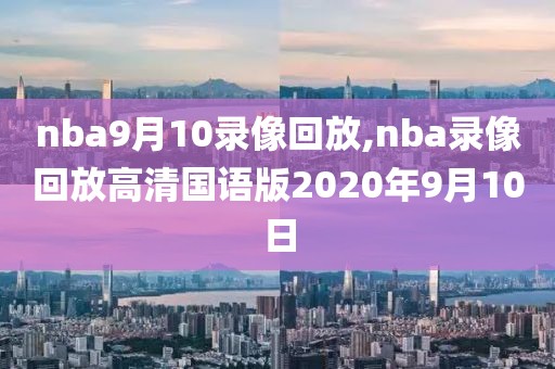 nba9月10录像回放,nba录像回放高清国语版2020年9月10日