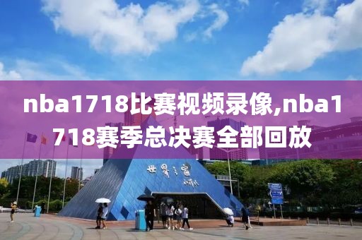 nba1718比赛视频录像,nba1718赛季总决赛全部回放