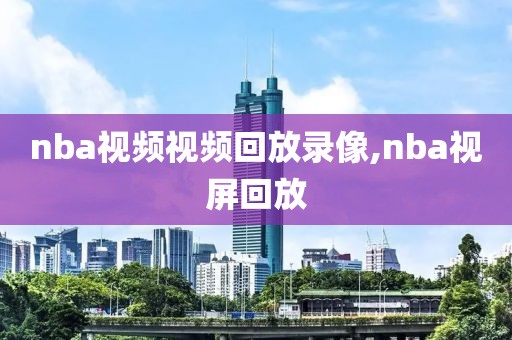 nba视频视频回放录像,nba视屏回放