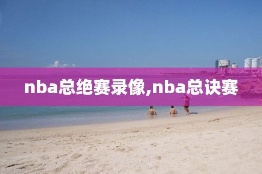 nba总绝赛录像,nba总诀赛