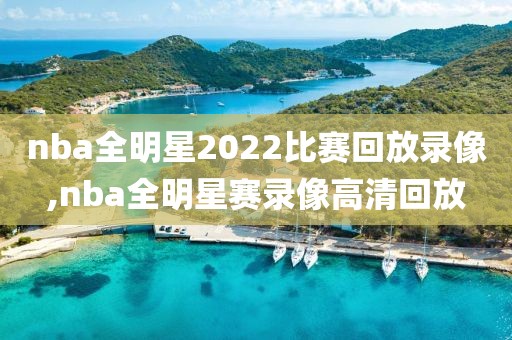 nba全明星2022比赛回放录像,nba全明星赛录像高清回放