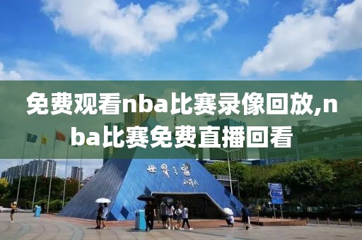 免费观看nba比赛录像回放,nba比赛免费直播回看
