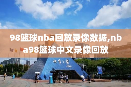98篮球nba回放录像数据,nba98篮球中文录像回放