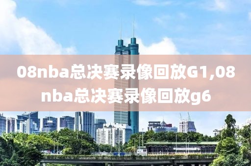 08nba总决赛录像回放G1,08nba总决赛录像回放g6