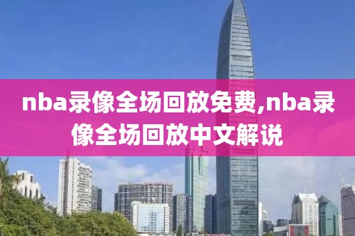 nba录像全场回放免费,nba录像全场回放中文解说