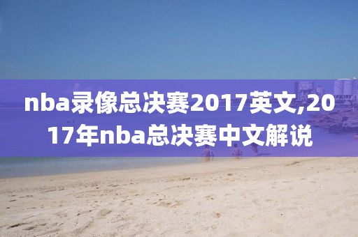 nba录像总决赛2017英文,2017年nba总决赛中文解说