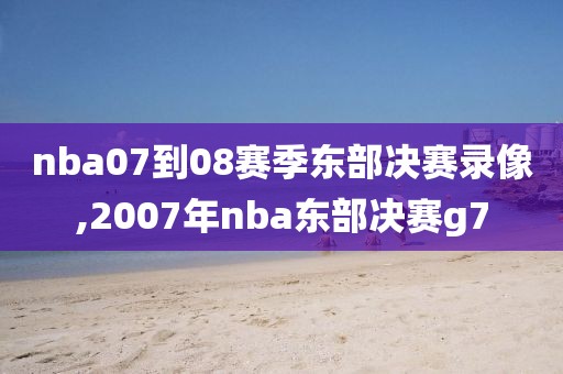 nba07到08赛季东部决赛录像,2007年nba东部决赛g7