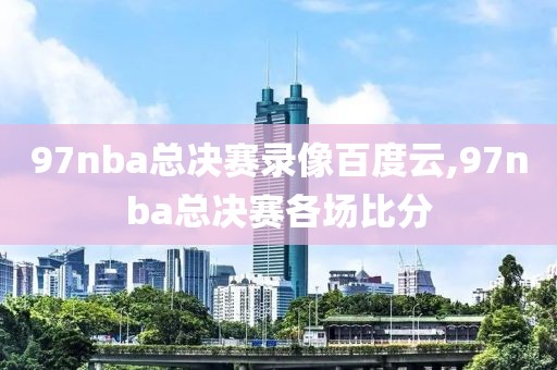 97nba总决赛录像百度云,97nba总决赛各场比分