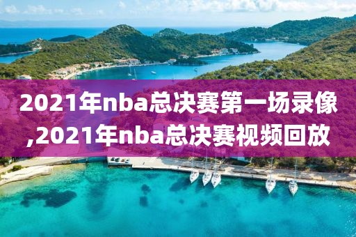 2021年nba总决赛第一场录像,2021年nba总决赛视频回放