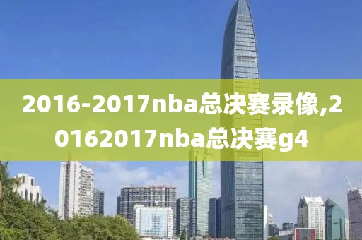 2016-2017nba总决赛录像,20162017nba总决赛g4