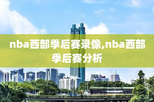 nba西部季后赛录像,nba西部季后赛分析