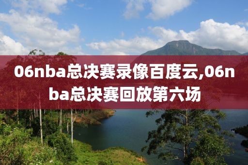 06nba总决赛录像百度云,06nba总决赛回放第六场