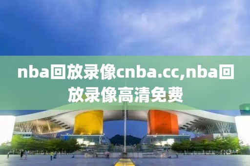 nba回放录像cnba.cc,nba回放录像高清免费