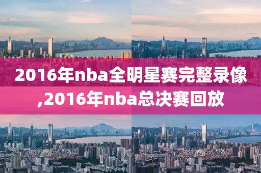 2016年nba全明星赛完整录像,2016年nba总决赛回放