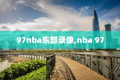 97nba东部录像,nba 97