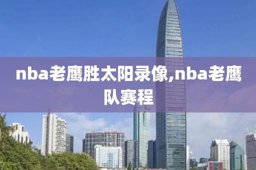 nba老鹰胜太阳录像,nba老鹰队赛程