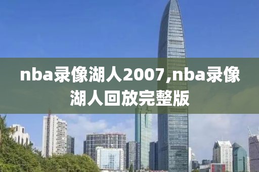 nba录像湖人2007,nba录像湖人回放完整版