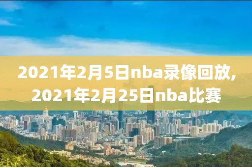 2021年2月5日nba录像回放,2021年2月25日nba比赛