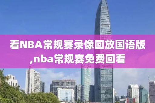 看NBA常规赛录像回放国语版,nba常规赛免费回看