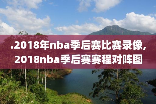 .2018年nba季后赛比赛录像,2018nba季后赛赛程对阵图