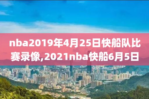 nba2019年4月25日快船队比赛录像,2021nba快船6月5日