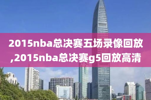 2015nba总决赛五场录像回放,2015nba总决赛g5回放高清