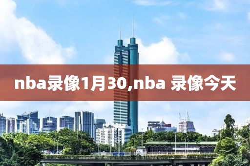 nba录像1月30,nba 录像今天