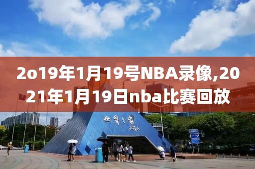 2o19年1月19号NBA录像,2021年1月19日nba比赛回放