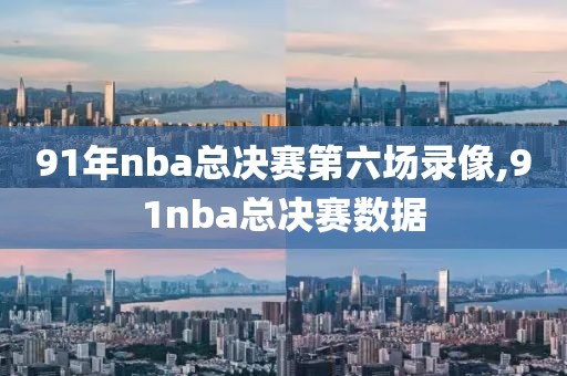 91年nba总决赛第六场录像,91nba总决赛数据